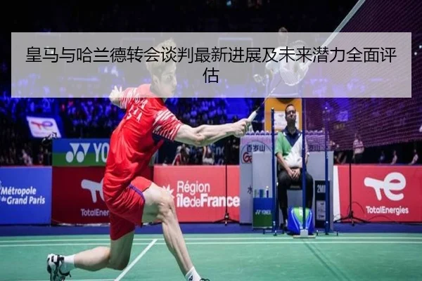皇马与哈兰德转会谈判最新进展及未来潜力全面评估