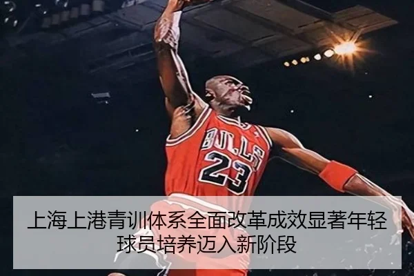 上海上港青训体系全面改革成效显著年轻球员培养迈入新阶段